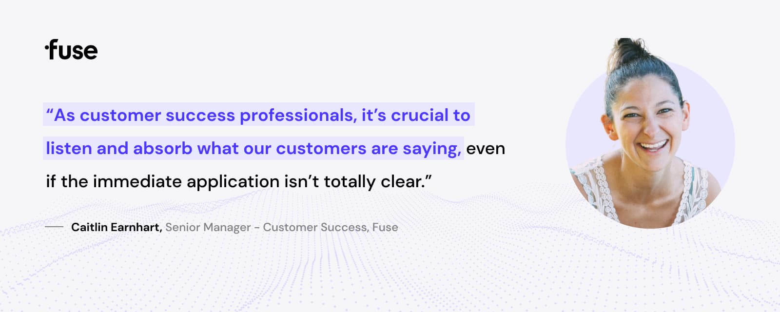 A headshot photograph of Caitlin Earnhart, accompanied by text that reads: "As customer success professionals, it's crucial to listen and absorb what our customers are saying, even if the immediate application isn't totally clear."